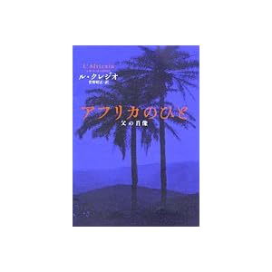 【クリックで詳細表示】アフリカのひと―父の肖像： J.M.G. ル・クレジオ， Jean Marie Gustave Le Cl´ezio， 菅野 昭正： 本