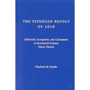 【クリックで詳細表示】The Tepehuan Revolt of 1616： Militarism， Evangelism， and Colonialism in Seventeenth Century Nueva Vizcaya [ハードカバー]