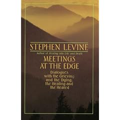 Meetings at the Edge: Dialogues with the Grieving and the Dying, the Healing and the Healed