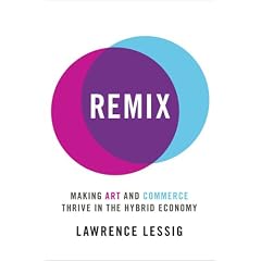 Remix: Making Art and Commerce Thrive in the Hybrid Economy