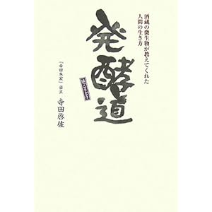 【クリックで詳細表示】発酵道―酒蔵の微生物が教えてくれた人間の生き方： 寺田 啓佐： 本