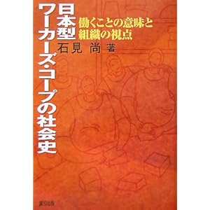 日本型ワーカーズ・コープの社会史―働くことの意味と組織の視点 日本型ワーカーズ・コープの社会史―働くことの意味と組織の視点