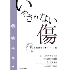 【クリックで詳細表示】いやされない傷―児童虐待と傷ついていく脳： マーチン・H. タイチャー， Martin H. Teicher， 友田 明美： 本