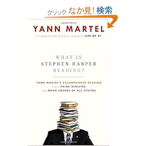 【クリックでお店のこの商品のページへ】What Is Stephen Harper Reading?: Yann Martel’s Recommended Reading for a Prime Minister and Book Lovers of All Stripes: Yann Martel: 洋書