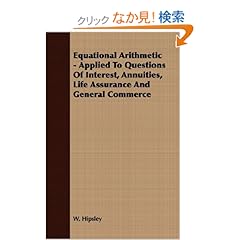 【クリックでお店のこの商品のページへ】Equational Arithmetic: Applied to Questions of Interest, Annuities, Life Assurance and General Commerce: W. Hipsley: 洋書