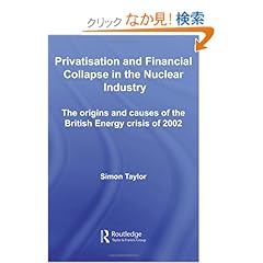 【クリックでお店のこの商品のページへ】Privatisation and Financial Collapse in the Nuclear Industry: The Origins and Causes of the British Energy Crisis of 2002 (Routledge Studies in Business Organizations and Networks): Simon Taylor: 洋書