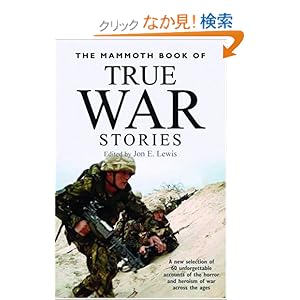 【クリックでお店のこの商品のページへ】The Mammoth Book of True War Stories: A New Selection of 60 Unforgettable Accounts of the Horror and Heroism of War Across the Ages: Jon E. Lewis: 洋書