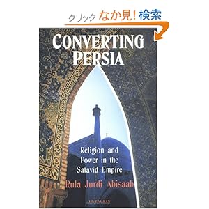 【クリックでお店のこの商品のページへ】Converting Persia: Religion and Power in the Safavid Empire (International Library of Iranian Studies): Rula Jurdi Abisaab: 洋書