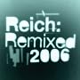 Reich: Remixed 2006