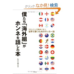 【クリックでお店のこの商品のページへ】僕たち「海外組」がホンネを話した本―フロンティア精神に学ぶ世界で勝つためのサッカー論: 秋元 大輔: 本