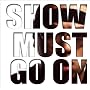SHOW MUST GO ON