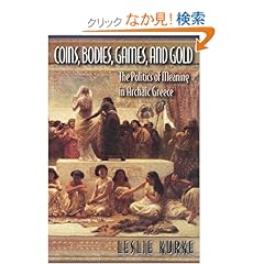 【クリックでお店のこの商品のページへ】Coins, Bodies, Games, and Gold: The Politics of Meaning in Archaic Greece : Leslie Kurke : 洋書 : Amazon.co.jp