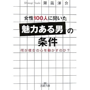 【クリックで詳細表示】女性100人に聞いた「魅力ある男」の条件―何が彼女の心を動かすのか？ (王様文庫)： 潮凪 洋介： 本
