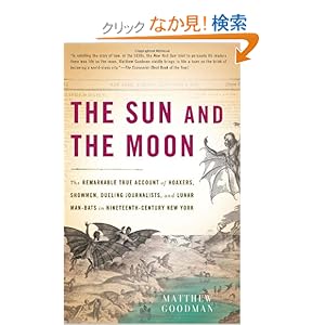 【クリックでお店のこの商品のページへ】The Sun and the Moon: The Remarkable True Account of Hoaxers, Showmen, Dueling Journalists, and Lunar Man-Bats in Nineteenth-Century New York: Matthew Goodman: 洋書
