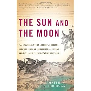 【クリックで詳細表示】The Sun and the Moon： The Remarkable True Account of Hoaxers， Showmen， Dueling Journalists， and Lunar Man-Bats in Nineteenth-Century New York： Matthew Goodman： 洋書