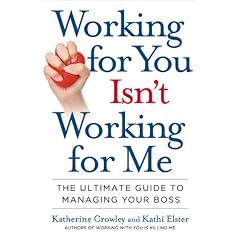 Working for You Isn't Working for Me: The Ultimate Guide to Managing Your Boss