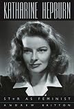 Katharine Hepburn: Star As Feminist By Andrew Britton