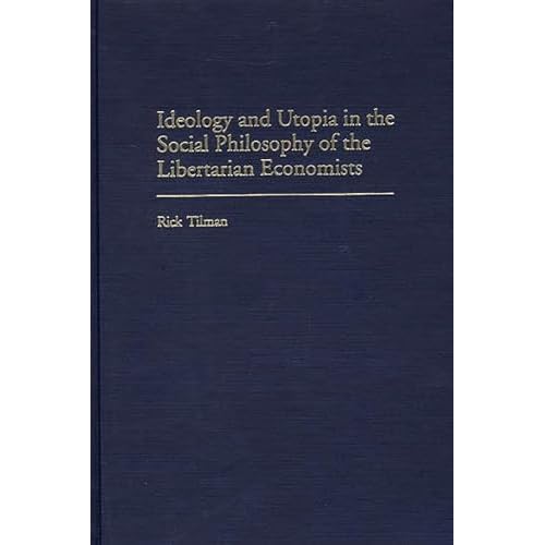 Ideology and Utopia in the Social Philosophy of the  Libertarian Economists by Tilman, Rick