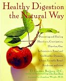 Healthy Digestion the Natural Way: Preventing and Healing Heartburn, Constipation, Gas, Diarrhea, Inflammatory Bowel and Gallbladder Diseases, Ulcers, Irritable Bowel Syndrome, Food Allergies, and More
