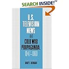 U.S. Television News and Cold War Propaganda, 1947-1960 (Cambridge Studies in the History of Mass Communication)