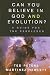 Can You Believe in God And Evolution?: A Guide for the Perplexed