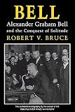 Alexander G. Bell & the Conquest of Solitude By R. V. Bruce