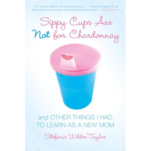Sippy Cups Are Not for Chardonnay by Wilder-taylor, Stefanie by Wilder-taylor, Stefanie