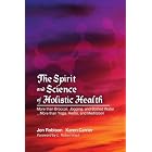 The Spirit And Science Of Holistic Health: More Than Broccoli, Jogging, And Bottled Water More Than Yoga, Herbs, And Meditation