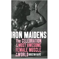 Iron Maidens: The Celebration of the Most Awesome Female Muscle in the World