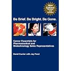 Be Brief. Be Bright. Be Gone.: Career Essentials for Pharmaceutical and Biotechnology Sales Representatives 